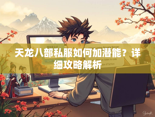 天龙八部私服如何加潜能？详细攻略解析  第1张