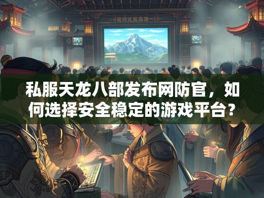 私服天龙八部发布网防官，如何选择安全稳定的游戏平台？  第3张