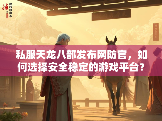 私服天龙八部发布网防官，如何选择安全稳定的游戏平台？  第1张
