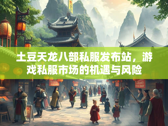 土豆天龙八部私服发布站，游戏私服市场的机遇与风险  第1张