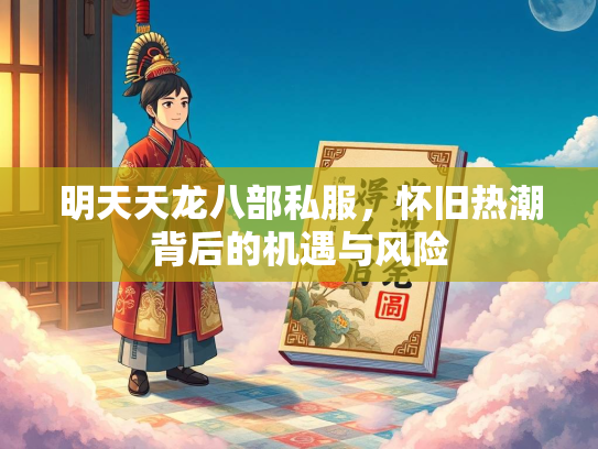 明天天龙八部私服，怀旧热潮背后的机遇与风险  第3张