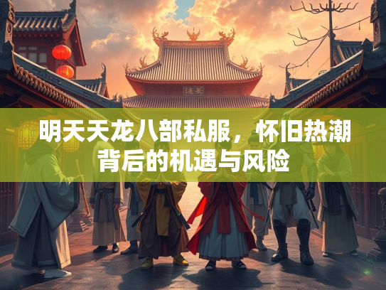 明天天龙八部私服，怀旧热潮背后的机遇与风险  第1张