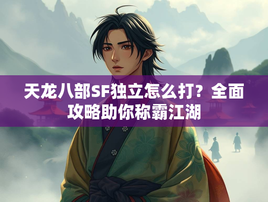 天龙八部SF独立怎么打？全面攻略助你称霸江湖  第3张