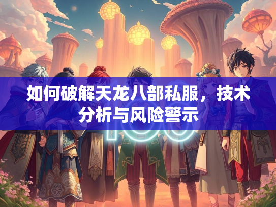 如何破解天龙八部私服，技术分析与风险警示  第1张