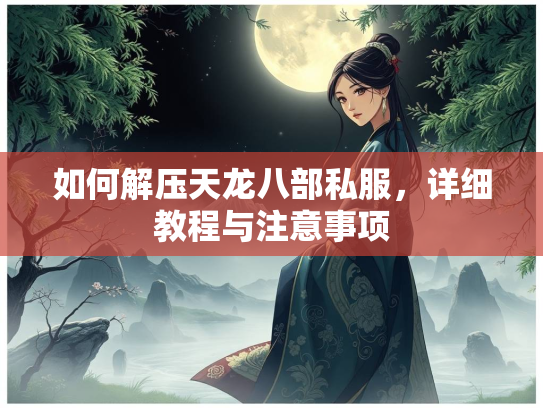 如何解压天龙八部私服，详细教程与注意事项  第3张
