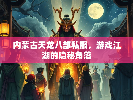 内蒙古天龙八部私服，游戏江湖的隐秘角落  第1张