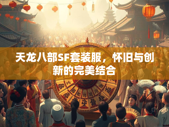 天龙八部SF套装服，怀旧与创新的完美结合  第1张