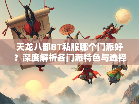 天龙八部BT私服哪个门派好？深度解析各门派特色与选择建议  第3张