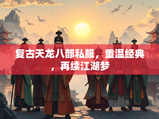 复古天龙八部私服，重温经典，再续江湖梦  第3张