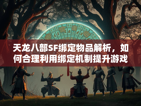 天龙八部SF绑定物品解析，如何合理利用绑定机制提升游戏体验  第4张