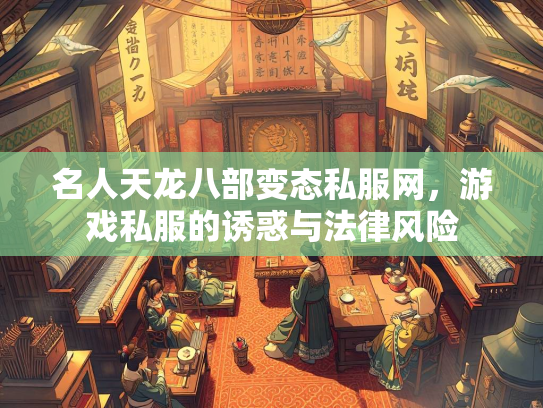 名人天龙八部变态私服网，游戏私服的诱惑与法律风险  第3张