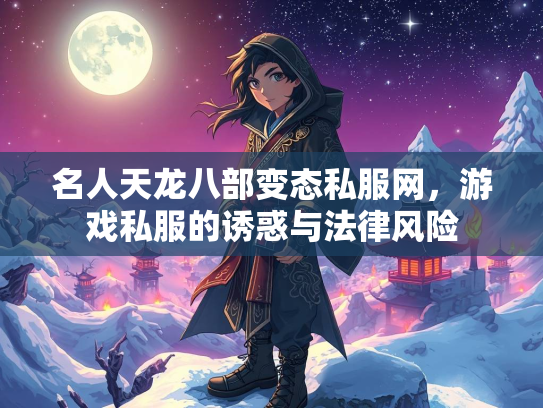 名人天龙八部变态私服网，游戏私服的诱惑与法律风险  第1张