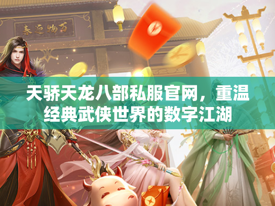 天骄天龙八部私服官网，重温经典武侠世界的数字江湖  第4张