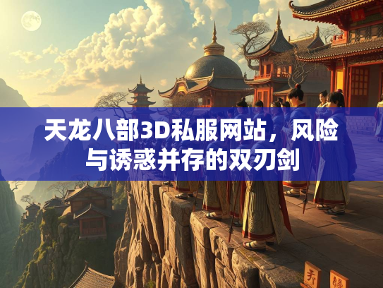 天龙八部3D私服网站，风险与诱惑并存的双刃剑  第4张