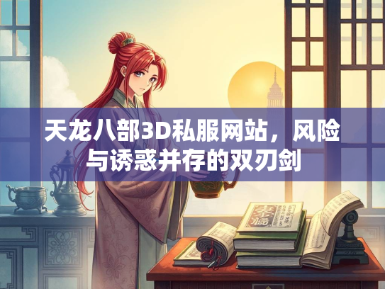 天龙八部3D私服网站，风险与诱惑并存的双刃剑  第1张
