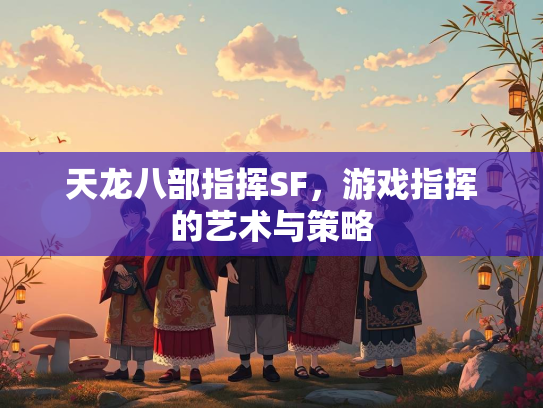 天龙八部指挥SF，游戏指挥的艺术与策略  第1张