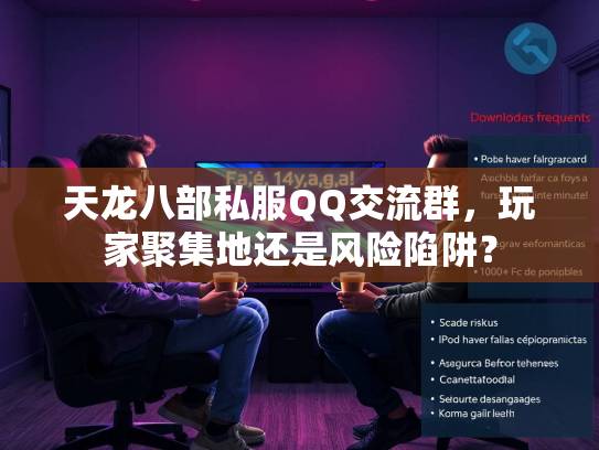 天龙八部私服QQ交流群，玩家聚集地还是风险陷阱？  第4张