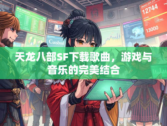 天龙八部SF下载歌曲，游戏与音乐的完美结合  第3张