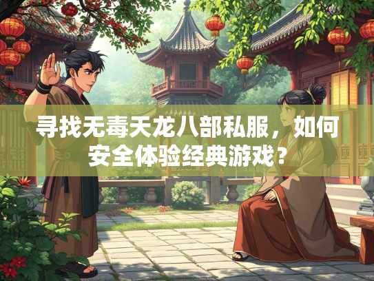 寻找无毒天龙八部私服，如何安全体验经典游戏？  第3张