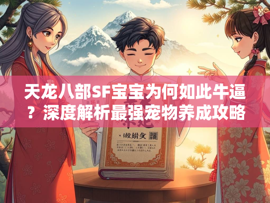 天龙八部SF宝宝为何如此牛逼？深度解析最强宠物养成攻略  第1张