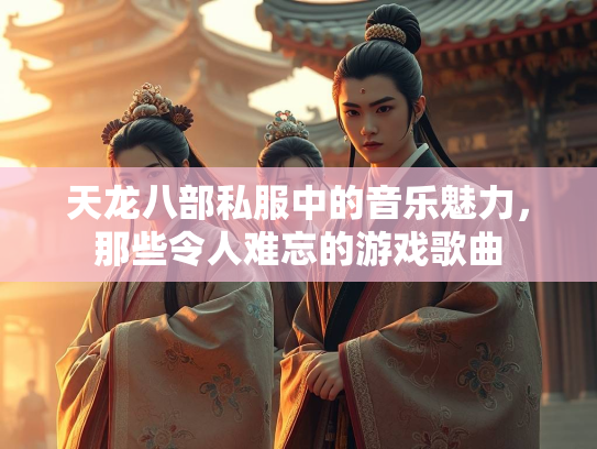 天龙八部私服中的音乐魅力，那些令人难忘的游戏歌曲  第1张