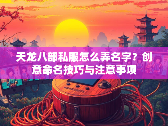 天龙八部私服怎么弄名字？创意命名技巧与注意事项  第3张
