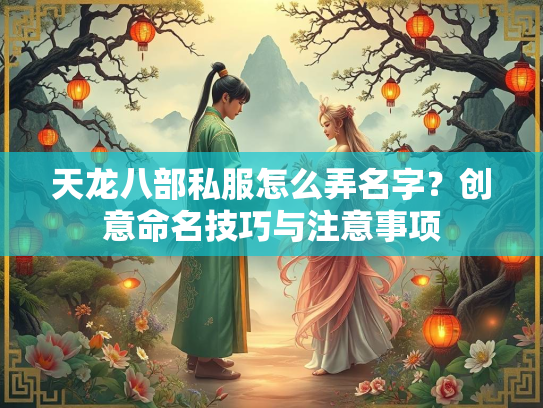天龙八部私服怎么弄名字？创意命名技巧与注意事项  第1张