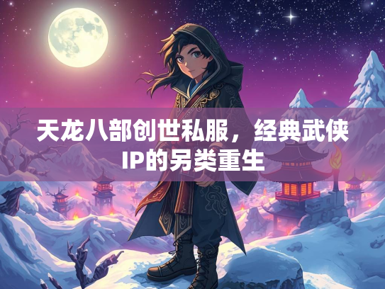 天龙八部创世私服，经典武侠IP的另类重生  第3张
