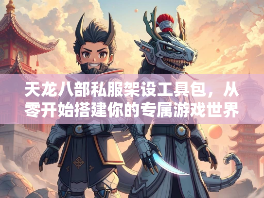 天龙八部私服架设工具包，从零开始搭建你的专属游戏世界  第3张