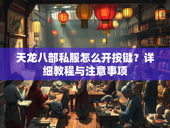 天龙八部私服怎么开按键？详细教程与注意事项  第1张