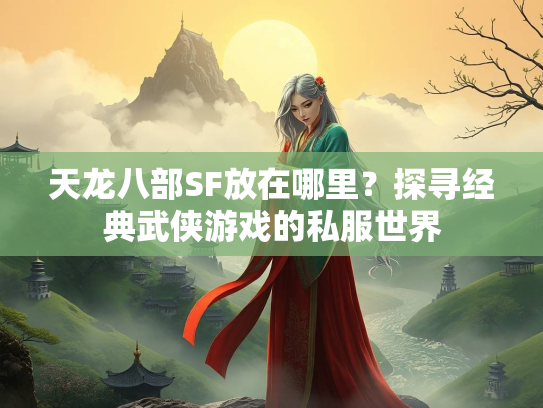 天龙八部SF放在哪里？探寻经典武侠游戏的私服世界  第3张