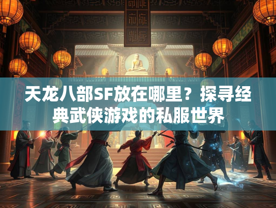 天龙八部SF放在哪里？探寻经典武侠游戏的私服世界  第1张