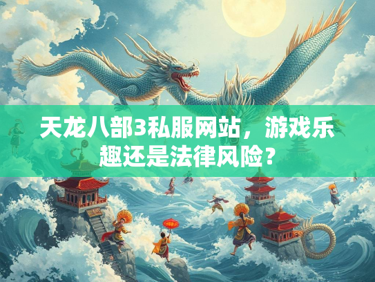 天龙八部3私服网站，游戏乐趣还是法律风险？  第3张