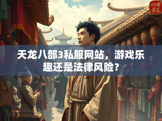 天龙八部3私服网站，游戏乐趣还是法律风险？  第1张