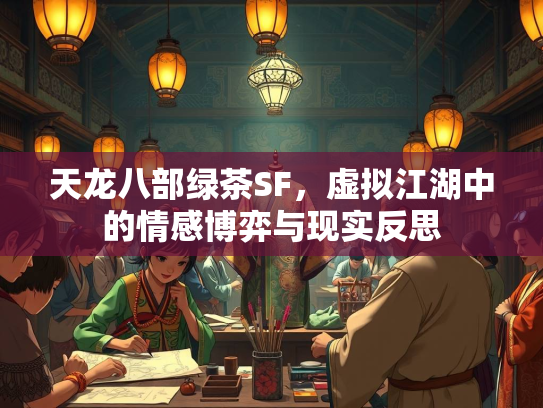 天龙八部绿茶SF，虚拟江湖中的情感博弈与现实反思  第3张