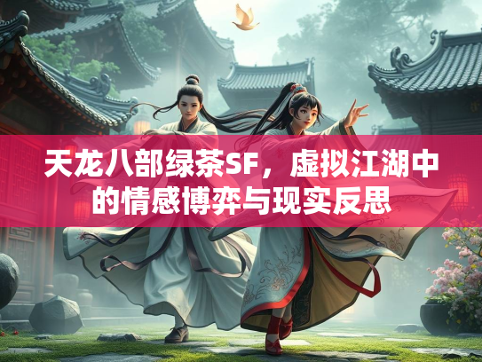 天龙八部绿茶SF，虚拟江湖中的情感博弈与现实反思  第1张