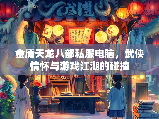 金庸天龙八部私服电脑，武侠情怀与游戏江湖的碰撞  第3张