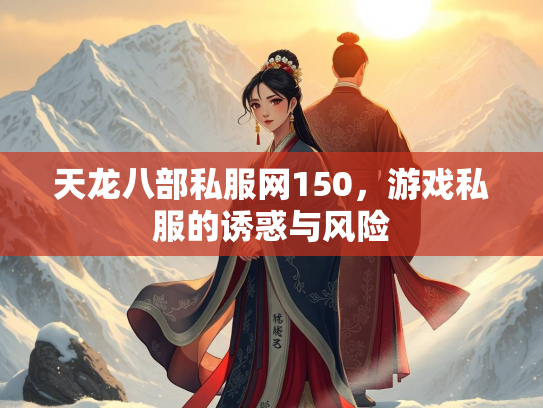 天龙八部私服网150，游戏私服的诱惑与风险  第1张