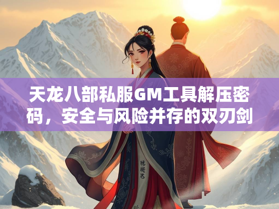 天龙八部私服GM工具解压密码，安全与风险并存的双刃剑  第1张