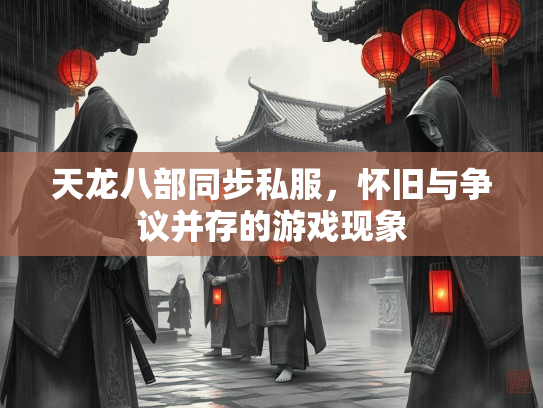天龙八部同步私服，怀旧与争议并存的游戏现象  第2张