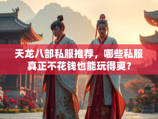 天龙八部私服推荐，哪些私服真正不花钱也能玩得爽？  第3张