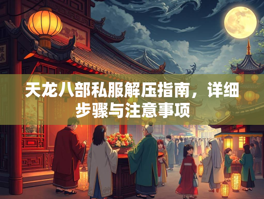 天龙八部私服解压指南，详细步骤与注意事项  第1张