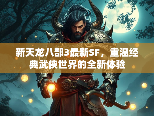 新天龙八部3最新SF，重温经典武侠世界的全新体验  第1张