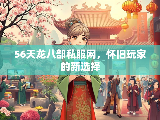 56天龙八部私服网，怀旧玩家的新选择  第2张