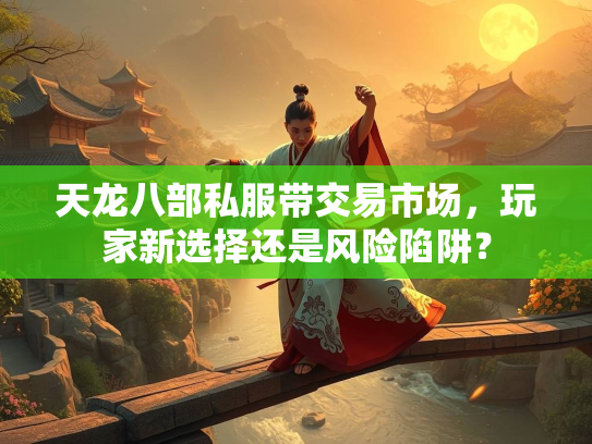 天龙八部私服带交易市场，玩家新选择还是风险陷阱？  第3张