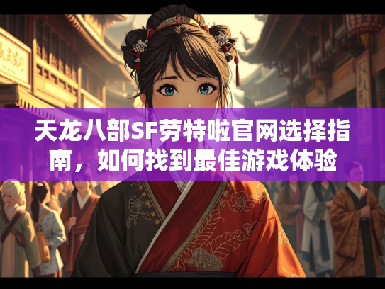 天龙八部SF劳特啦官网选择指南，如何找到最佳游戏体验  第2张