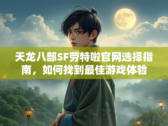 天龙八部SF劳特啦官网选择指南，如何找到最佳游戏体验  第1张