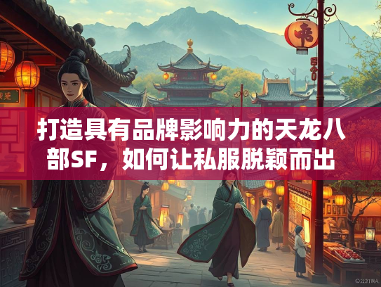 打造具有品牌影响力的天龙八部SF，如何让私服脱颖而出  第3张