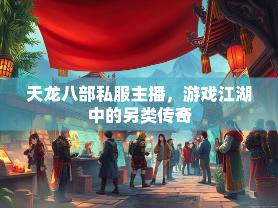 天龙八部私服主播，游戏江湖中的另类传奇  第1张