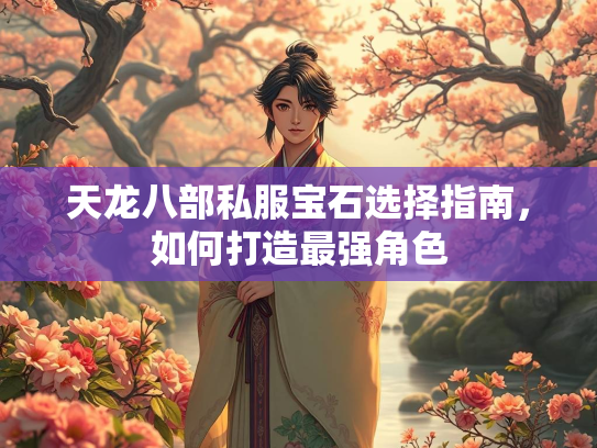 天龙八部私服宝石选择指南，如何打造最强角色  第2张